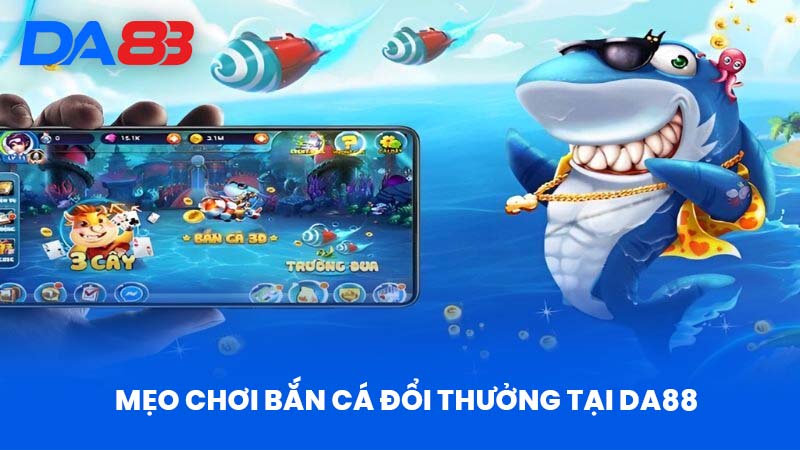 Bắn Cá Đổi Thưởng Tại DA88 - Giải Trí Thú Vị, Nhận Quà Cao! 3 Mẹo Chơi Bắn Cá Đổi Thưởng Tại DA88