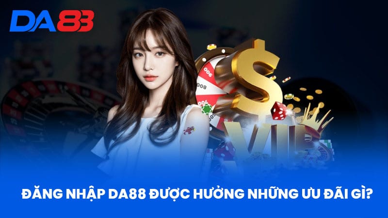 Đăng Nhập DA88 - Hướng Dẫn Chi Tiết Từ A Đến Z Cho Người Mới 2 Đăng nhập DA88 được hưởng những ưu đãi gì?
