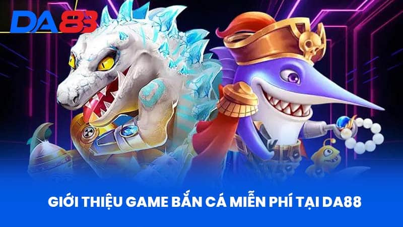 Game Bắn Cá Miễn Phí Tại DA88 Vì Sao Vượt Trội Hơn? 2 Giới Thiệu Game Bắn Cá Miễn Phí Tại Da88