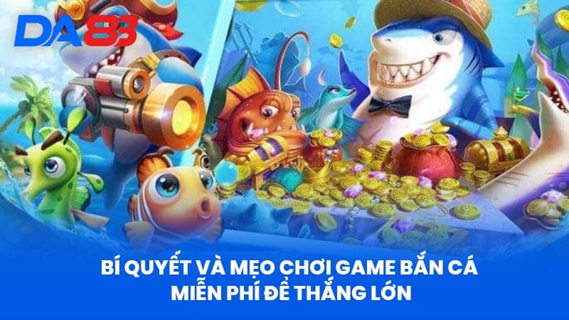 Game Bắn Cá Miễn Phí Tại DA88 Vì Sao Vượt Trội Hơn? 4 Bí Quyết Và Mẹo Chơi Để Thắng Lớn
