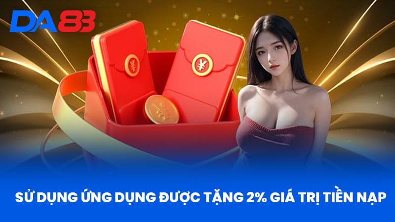 Khuyến Mãi DA88 - Bí Quyết Tận Dụng Ưu Đãi Hấp Dẫn 2 Sử Dụng Ứng Dụng Được Tặng 2% Giá Trị Tiền Nạp