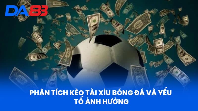 Tài Xỉu Bóng Đá Tại DA88 - Chuyên Gia Phân Tích Kèo Hiệu Quả 3 Phân tích Kèo Tài Xỉu Bóng Đá Và Yếu tố ảnh hưởng