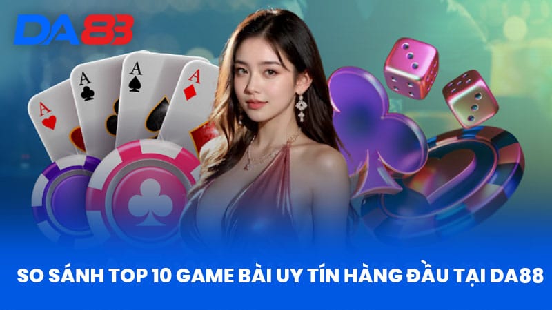 Top 10 Game Bài Uy Tín - Nhà Cái DA88 Đánh Giá Chi Tiết 3 So Sánh Top 10 Game Bài Uy Tín Hàng Đầu Tại Da88