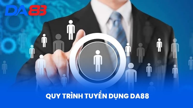 Tuyển Dụng DA88 - Cơ Hội Hấp Dẫn Và Tầm Nhìn Phát Triển 2 Quy Trình Tuyển Dụng DA88