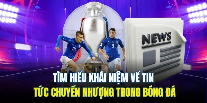 Tìm hiểu khái niệm về tin tức chuyển nhượng trong bóng đá